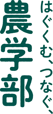 はぐくむ、つなぐ、農学部